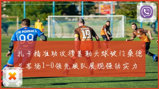 扎卡精准助攻穆基勒头球破门桑德兰客场1-0领先狼队展现强劲实力