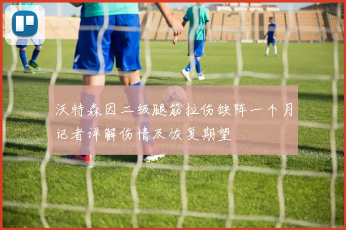 沃特森因二级腿筋拉伤缺阵一个月记者详解伤情及恢复期望