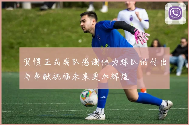 贺惯正式离队感谢他为球队的付出与奉献祝福未来更加辉煌
