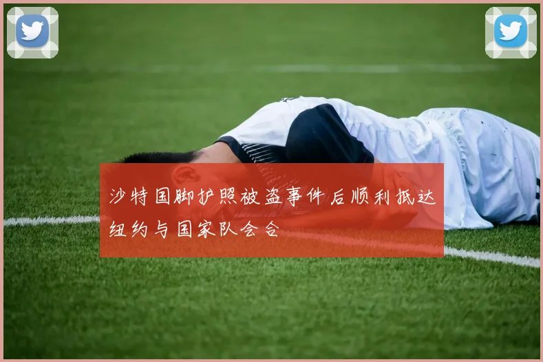 沙特国脚护照被盗事件后顺利抵达纽约与国家队会合