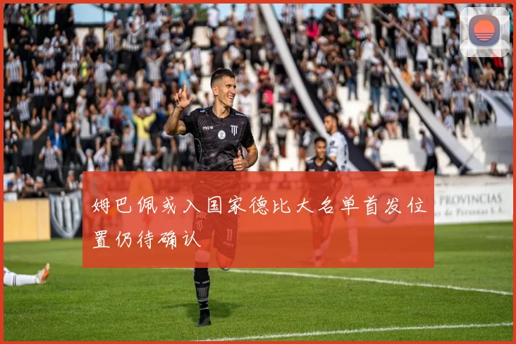 姆巴佩或入国家德比大名单首发位置仍待确认